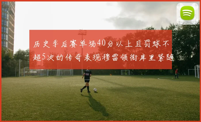 历史季后赛单场40分以上且罚球不超5次的传奇表现穆雷领衔库里紧随其后