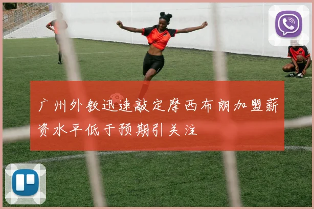 广州外教迅速敲定摩西布朗加盟薪资水平低于预期引关注