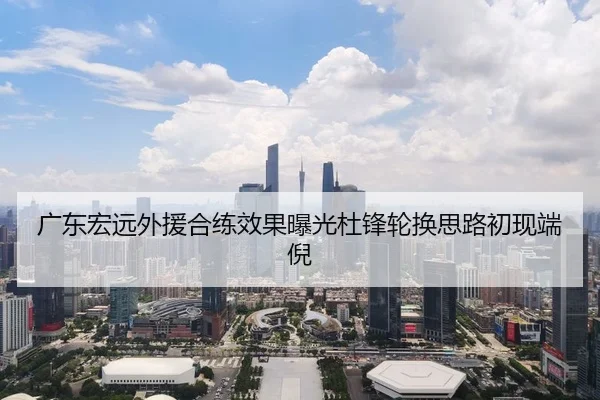 广东宏远外援合练效果曝光杜锋轮换思路初现端倪
