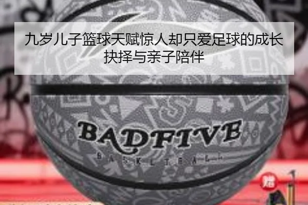 九岁儿子篮球天赋惊人却只爱足球的成长抉择与亲子陪伴