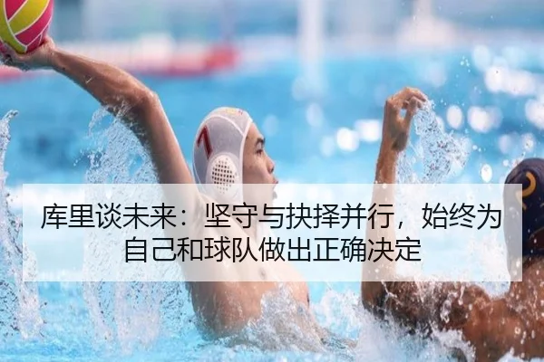 库里谈未来：坚守与抉择并行，始终为自己和球队做出正确决定